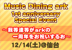 Music Dining ark　1st anniversary Special Event～我等達等がarkの一周年をお祝いするお～